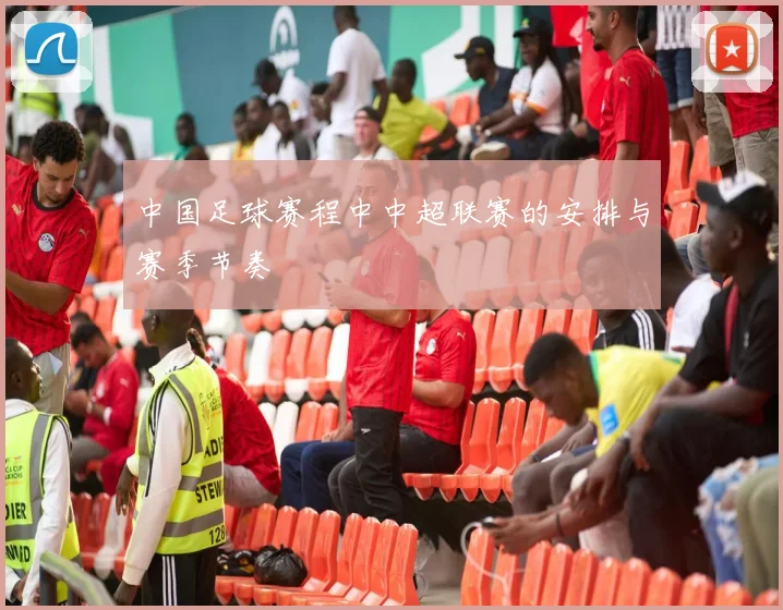 中国足球赛程中中超联赛的安排与赛季节奏